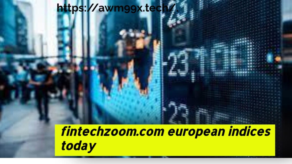 fintechzoom.com european indices today